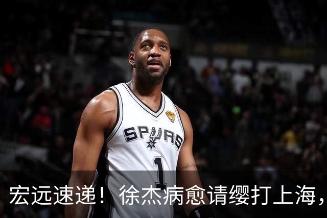 宏远速递！徐杰病愈请缨打上海，陈老板做重要决定，徐昕拉胯创纪录