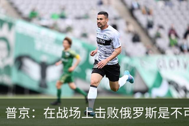 普京：在战场上击败俄罗斯是不可能的
