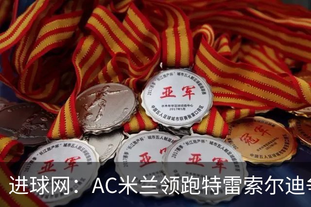 进球网：AC米兰领跑特雷索尔迪争夺战 多特巴萨国米枪手等队关注