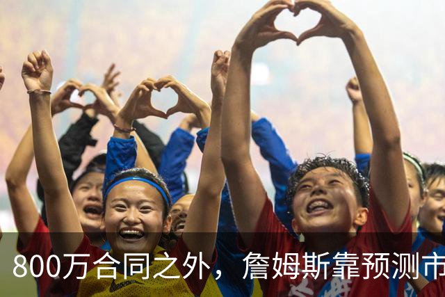 800万合同之外，詹姆斯靠预测市场每年多赚1500万